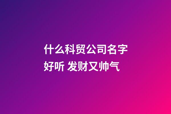 什么科贸公司名字好听 发财又帅气-第1张-公司起名-玄机派